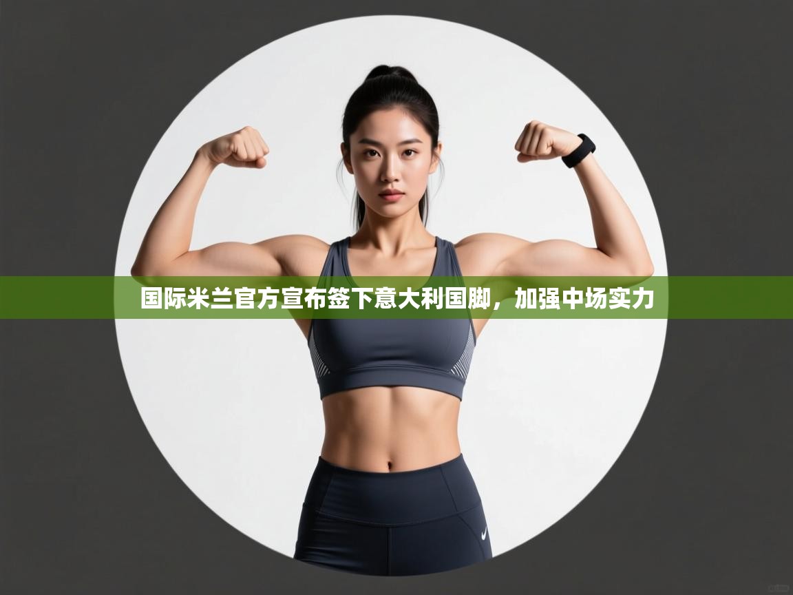 爱游戏厅下载-国际米兰官方宣布签下意大利国脚，加强中场实力  第4张