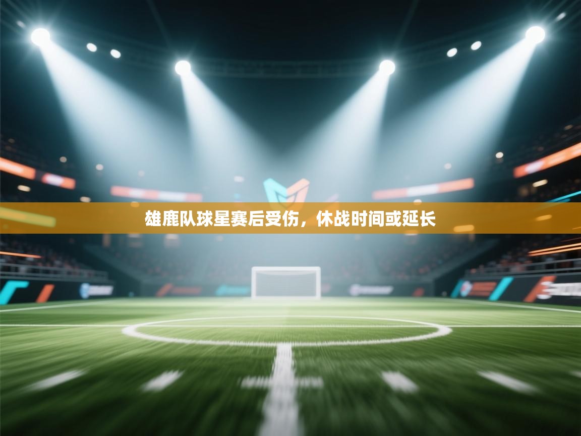 体育互动直播网-雄鹿队球星赛后受伤，休战时间或延长  第1张
